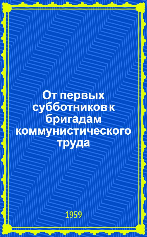 От первых субботников к бригадам коммунистического труда : (Тематический вечер на Заводе им. Владимира Ильича 19 дек. 1958 г.)