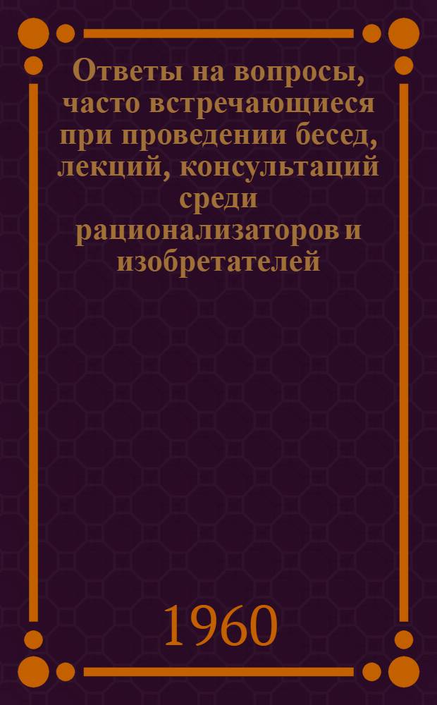 Ответы на вопросы, часто встречающиеся при проведении бесед, лекций, консультаций среди рационализаторов и изобретателей