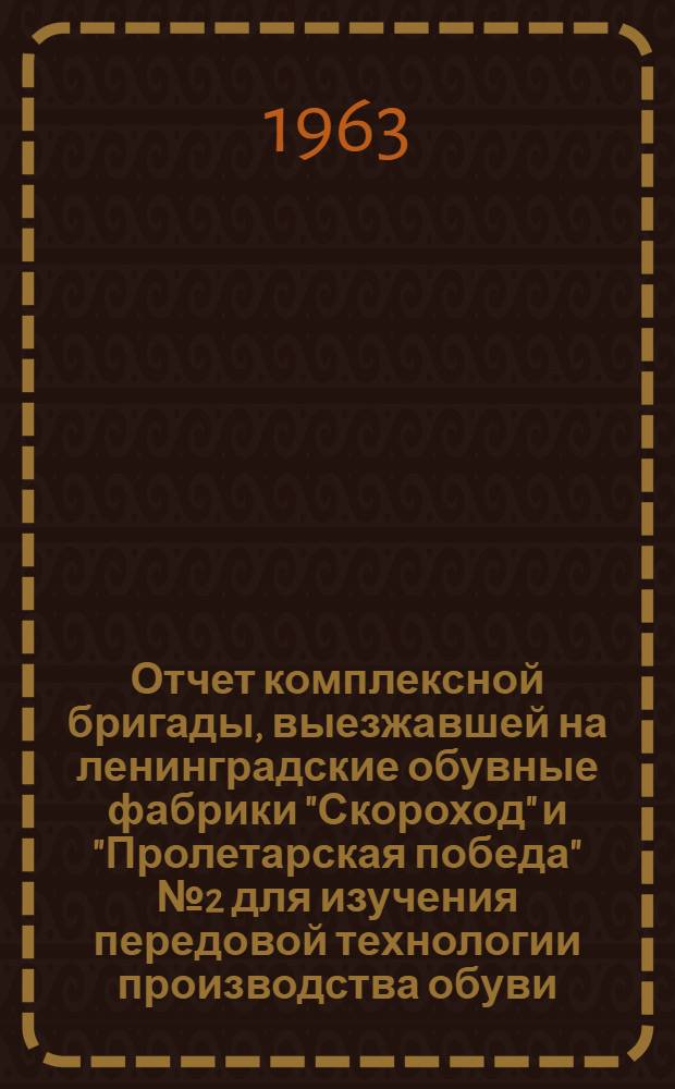 Отчет комплексной бригады, выезжавшей на ленинградские обувные фабрики "Скороход" и "Пролетарская победа" № 2 для изучения передовой технологии производства обуви