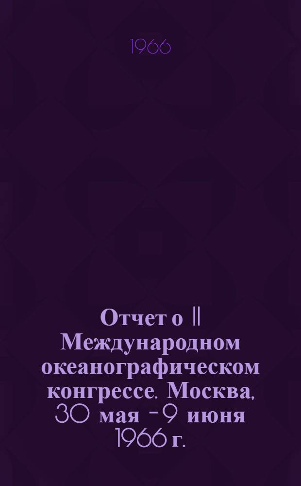 Отчет о II Международном океанографическом конгрессе. Москва, 30 мая - 9 июня 1966 г.