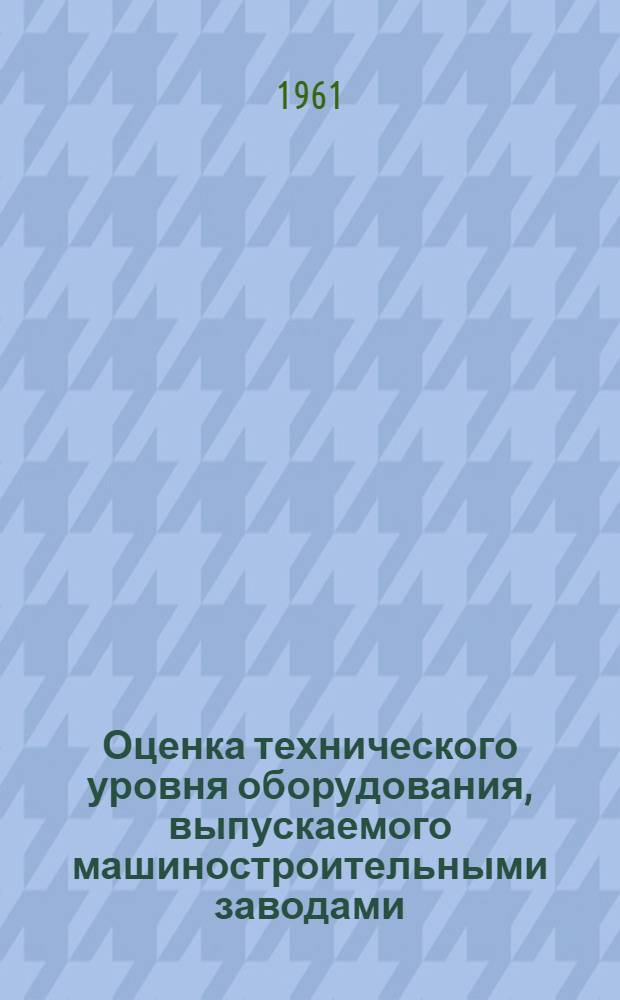 Оценка технического уровня оборудования, выпускаемого машиностроительными заводами, и рекомендации ВНИИЛТЕКМАШ, относительно характера оборудования для кожевенной промышленности на 1959-1980 гг. : Пояснит. записка и таблицы