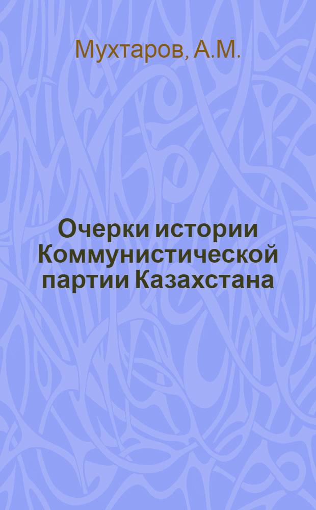Очерки истории Коммунистической партии Казахстана : Макет