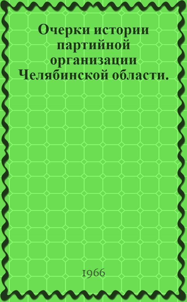 Очерки истории партийной организации Челябинской области. (1917-1965 гг.)