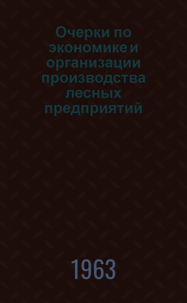 Очерки по экономике и организации производства лесных предприятий : (Сб. ст