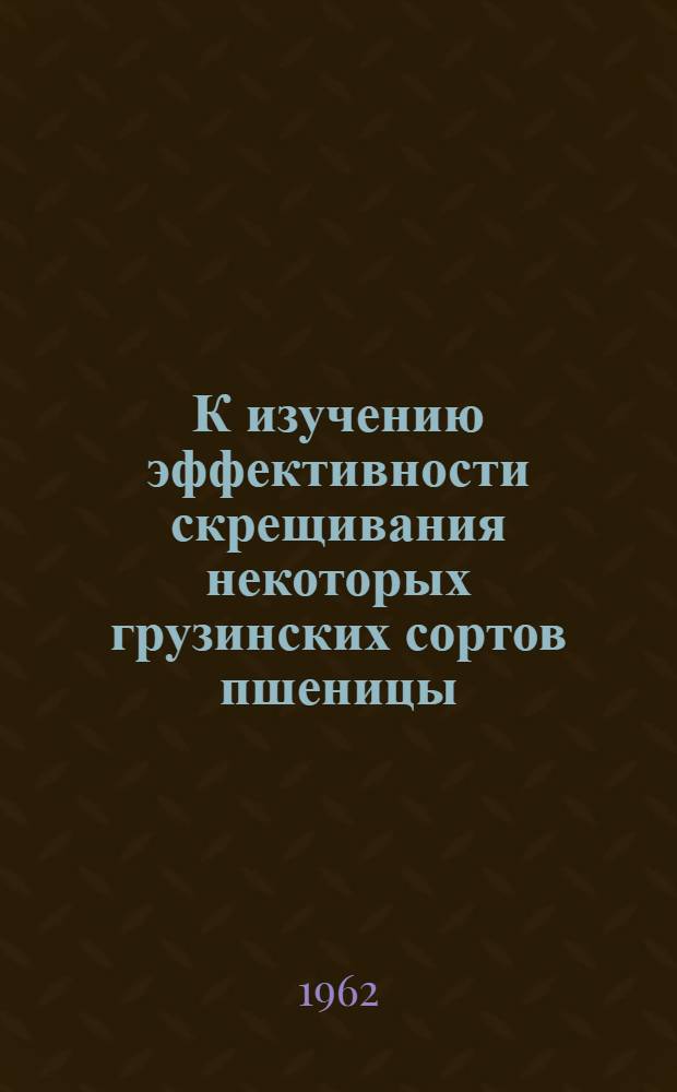 К изучению эффективности скрещивания некоторых грузинских сортов пшеницы : Автореферат дис. работы, представленной на соискание ученой степени кандидата сельскохозяйственных наук
