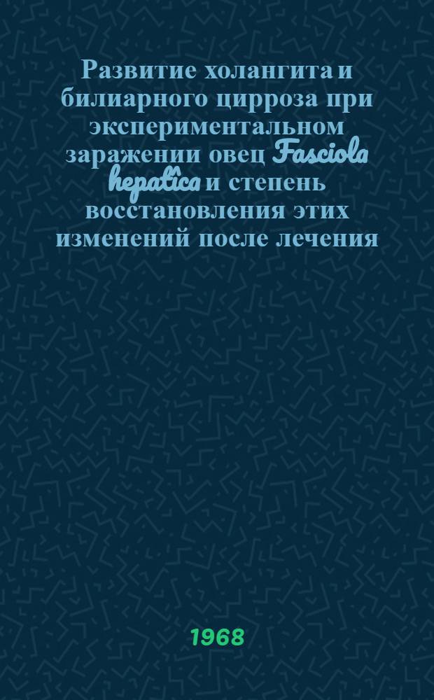 Развитие холангита и билиарного цирроза при экспериментальном заражении овец Fasciola hepatîca и степень восстановления этих изменений после лечения : Автореферат дис. на соискание ученой степени кандидата ветеринарных наук : (107)