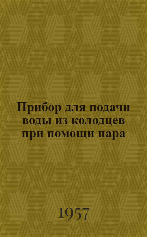 Прибор для подачи воды из колодцев при помощи пара