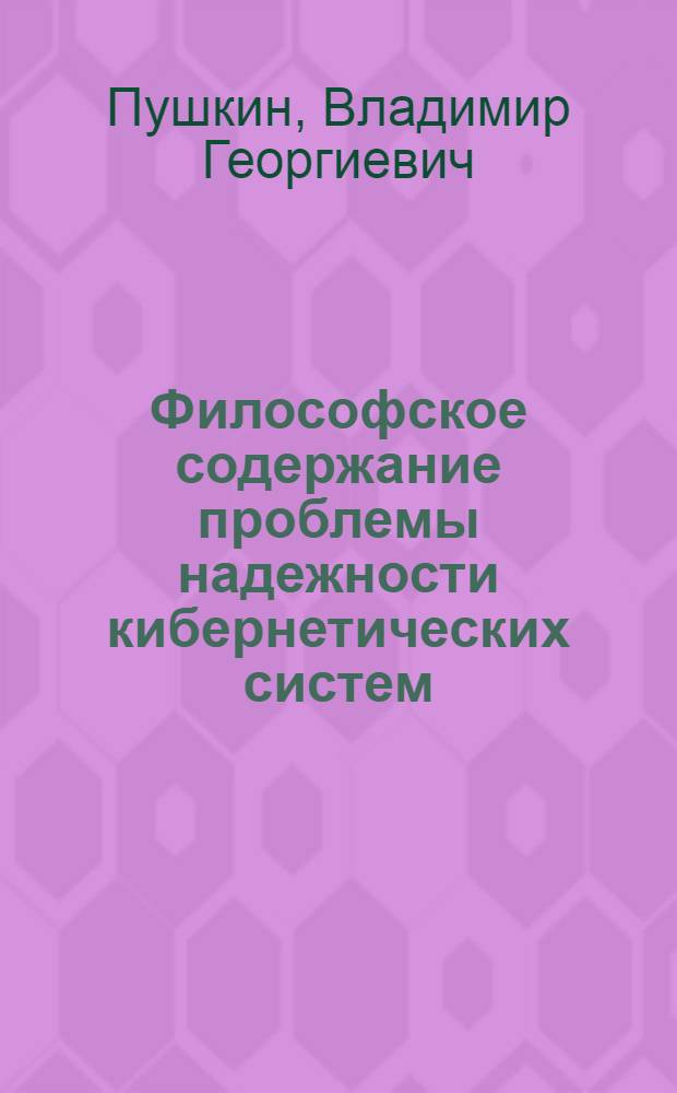 Философское содержание проблемы надежности кибернетических систем : Автореферат дис. на соискание учен. степени канд. философ. наук