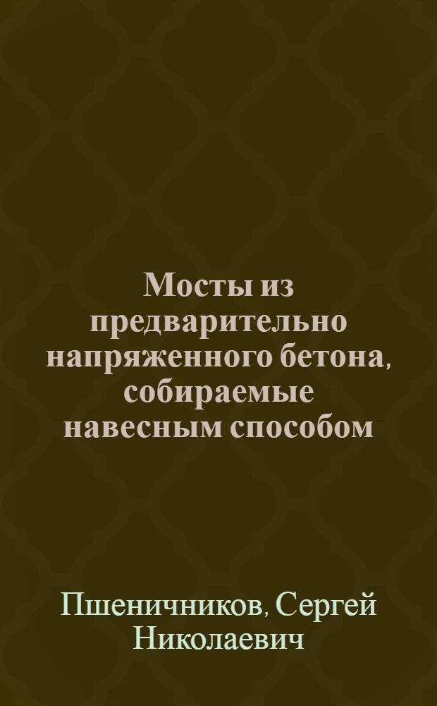 Мосты из предварительно напряженного бетона, собираемые навесным способом : Автореферат дис., представл. на соискание учен. степени кандидата техн. наук