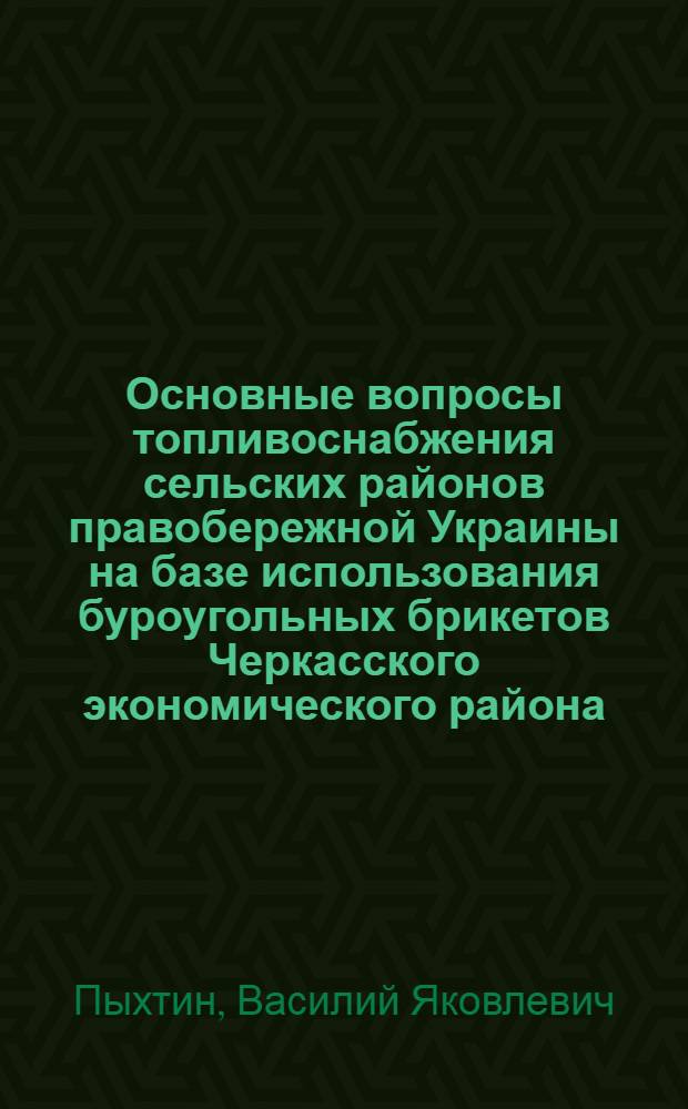 Основные вопросы топливоснабжения сельских районов правобережной Украины на базе использования буроугольных брикетов Черкасского экономического района : Автореферат дис., представл. на соискание учен. степени кандидата экон. наук