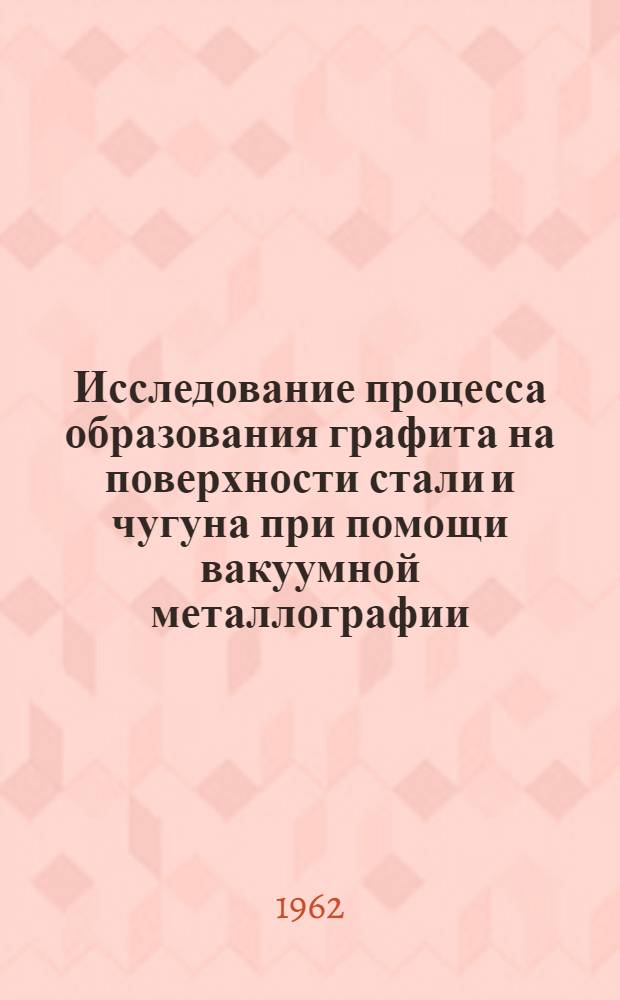 Исследование процесса образования графита на поверхности стали и чугуна при помощи вакуумной металлографии : Автореферат дис. на соискание учен. степени кандидата техн. наук
