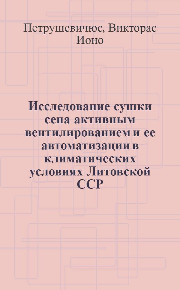 Исследование сушки сена активным вентилированием и ее автоматизации в климатических условиях Литовской ССР : Автореферат дис. на соискание учен. степени кандидата техн. наук