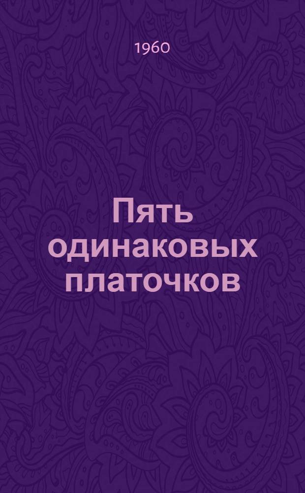 Пять одинаковых платочков : Рассказы и очерки : Для сред. и ст. возраста