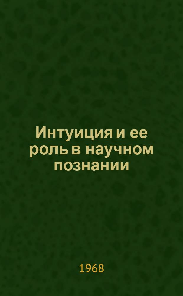 Интуиция и ее роль в научном познании : Автореферат дис. на соискание учен. степени канд. философ. наук : (620)