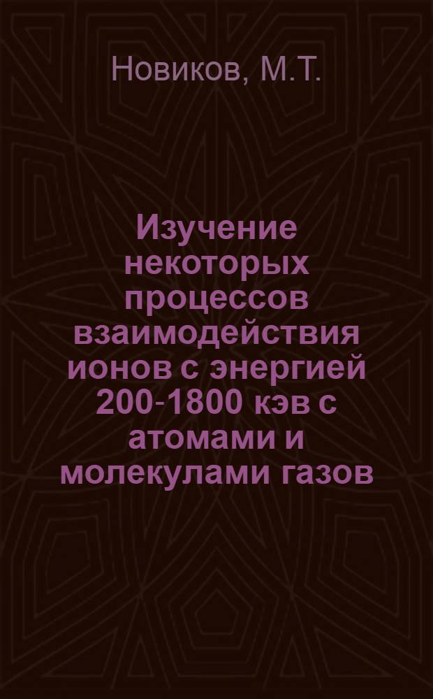 Изучение некоторых процессов взаимодействия ионов с энергией 200-1800 кэв с атомами и молекулами газов : (047 - Физика плазмы) : Автореферат дис. на соискание учен. степени канд. физ.-мат. наук