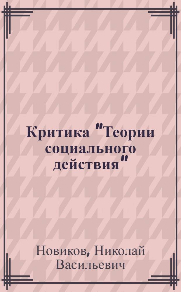 Критика "Теории социального действия" : (Об основах и социальной роли соврем. буржуазной "науки о социальном поведении") : Автореферат дис. на соискание учен. степени кандидата филос. наук
