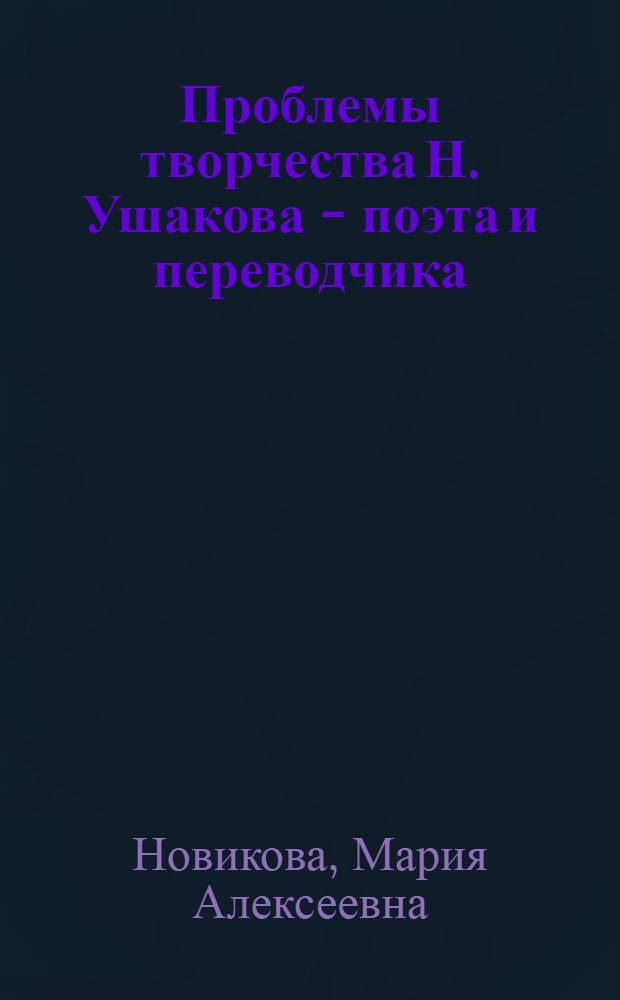 Проблемы творчества Н. Ушакова - поэта и переводчика : Автореферат дис. на соискание учен. степени канд. филол. наук : (641)