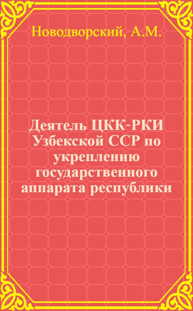 Деятель ЦКК-РКИ Узбекской ССР по укреплению государственного аппарата республики (1926-1929 гг.) : Автореферат дис. на соискание учен. степени канд. ист. наук