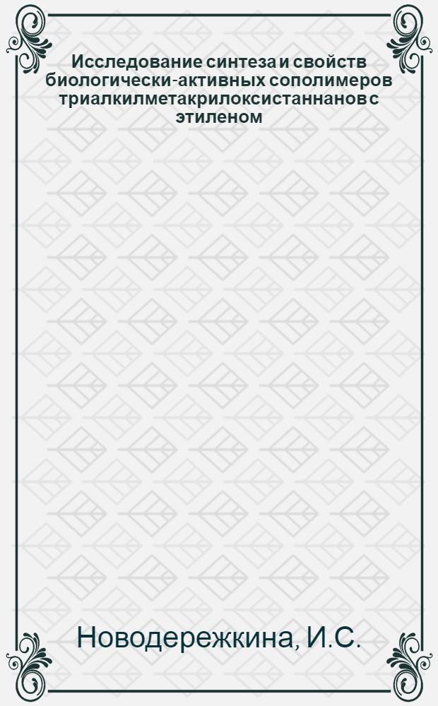 Исследование синтеза и свойств биологически-активных сополимеров триалкилметакрилоксистаннанов с этиленом, метилметакрилатом и винилацетатом : Автореферат дис., представл. на соискание учен. степени канд. хим. наук