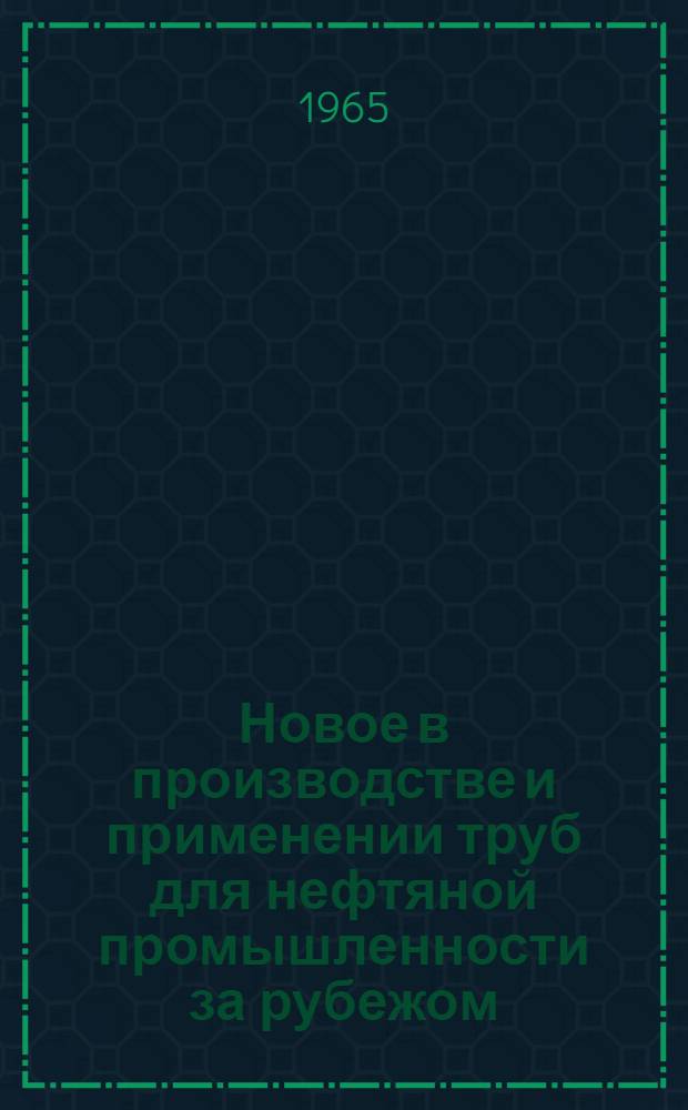 Новое в производстве и применении труб для нефтяной промышленности за рубежом : (Обзор зарубежной литературы)