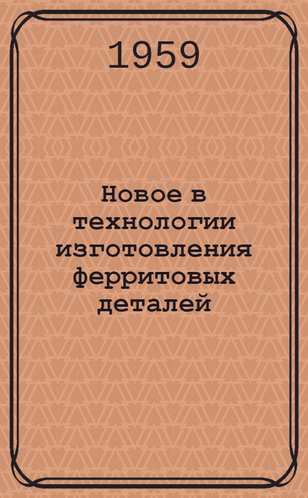 Новое в технологии изготовления ферритовых деталей : Сборник докладов