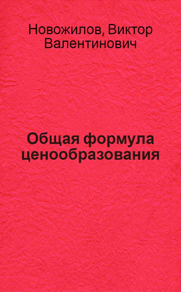 Общая формула ценообразования : (Тезисы доклада проф. В.В. Новожилова на заседании Совета машиностроит. фак. 1 фев. 1963 г.)