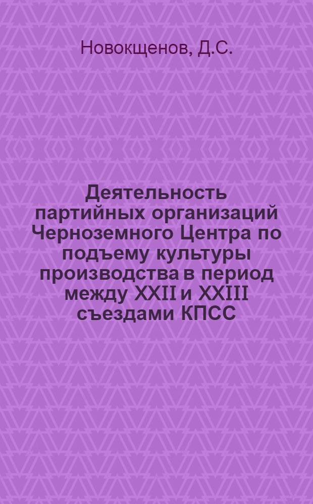 Деятельность партийных организаций Черноземного Центра по подъему культуры производства в период между XXII и XXIII съездами КПСС : (На материалах предприятий хим. пром-сти) : Автореферат дис. на соискание учен. степени канд. ист. наук : (570)
