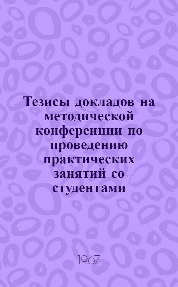 Тезисы докладов на методической конференции по проведению практических занятий со студентами