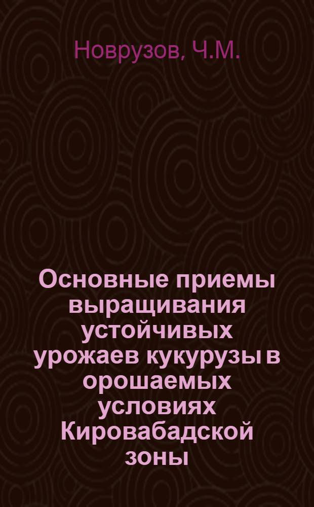 Основные приемы выращивания устойчивых урожаев кукурузы в орошаемых условиях Кировабадской зоны : Автореферат дис. на соискание учен. степени кандидата с.-х. наук