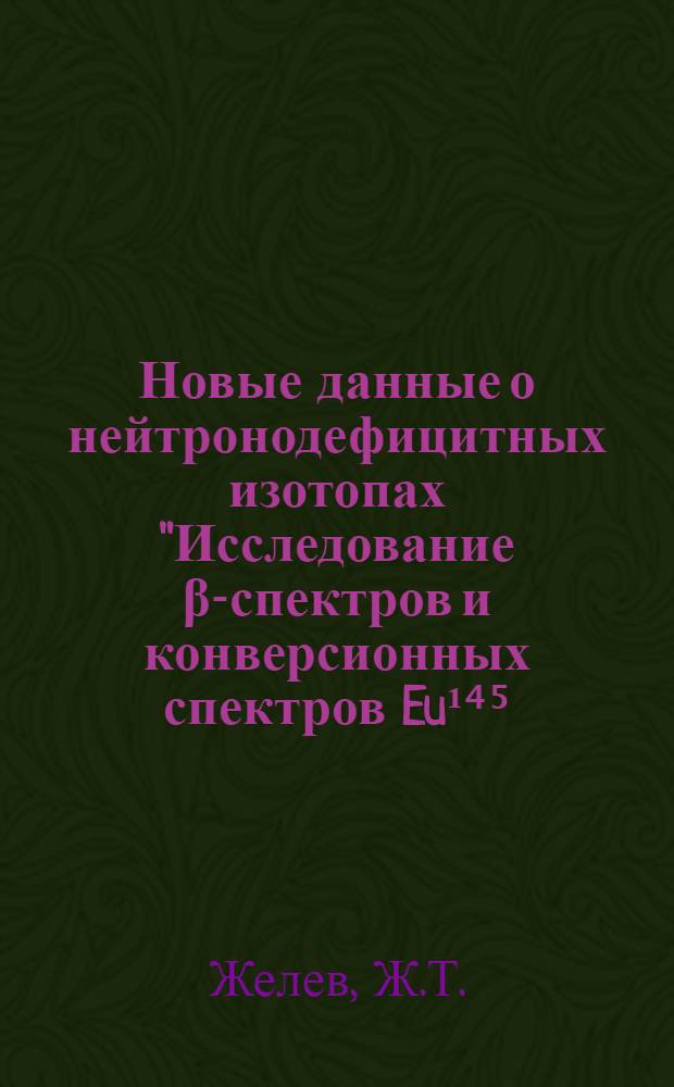 Новые данные о нейтронодефицитных изотопах "Исследование β-спектров и конверсионных спектров Eu¹⁴⁵, Eu¹⁴⁶, Eu¹⁴⁸, Eu¹⁴⁹, Tb¹⁵⁰,Tu¹⁶⁸ (58 час.)"