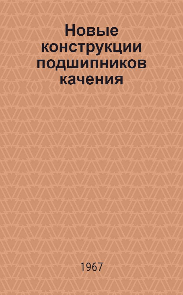 Новые конструкции подшипников качения : (По материалам Патентного фонда ВНИППа)