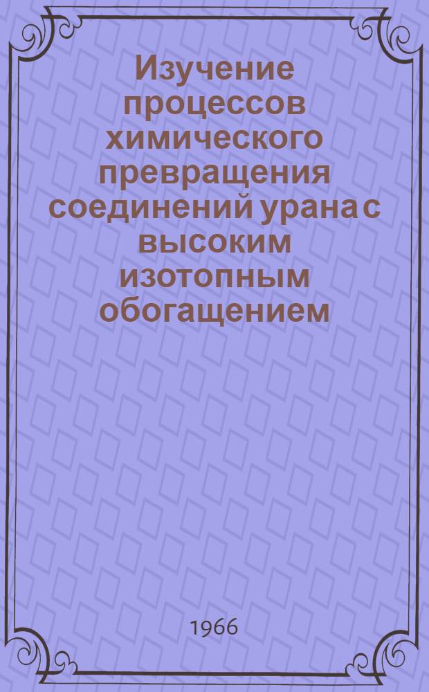 Изучение процессов химического превращения соединений урана с высоким изотопным обогащением : Проектирование и сооружение опытного перерабатывающего завода