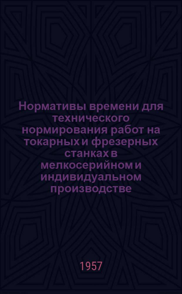 Нормативы времени для технического нормирования работ на токарных и фрезерных станках в мелкосерийном и индивидуальном производстве : Проект