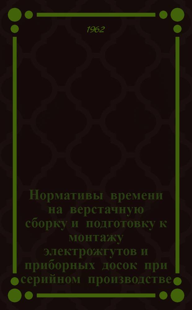 Нормативы времени на верстачную сборку и подготовку к монтажу электрожгутов и приборных досок при серийном производстве