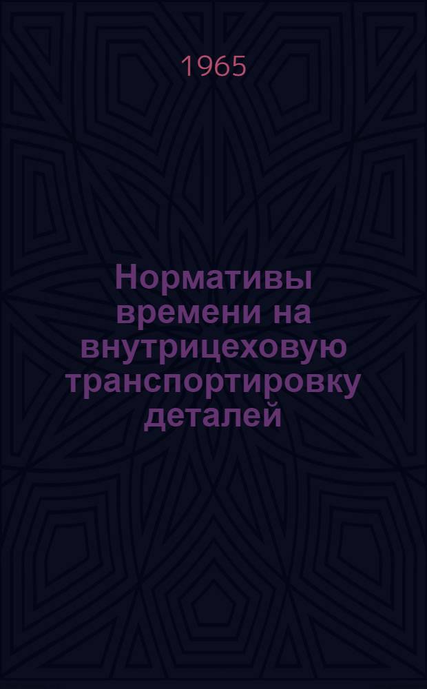 Нормативы времени на внутрицеховую транспортировку деталей : Утв. 10/IV 1965 г
