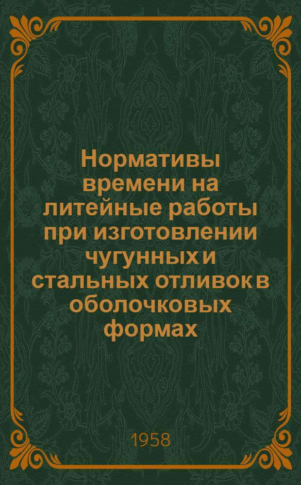 Нормативы времени на литейные работы при изготовлении чугунных и стальных отливок в оболочковых формах, литьем под давлением, по выплавляемым моделям и в кокиль