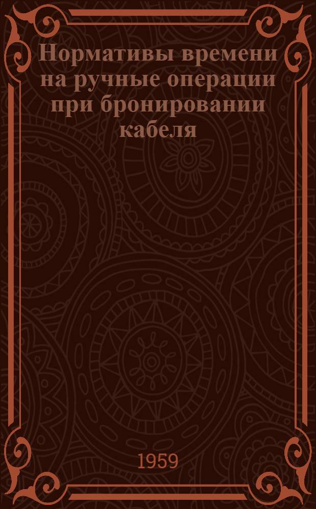 Нормативы времени на ручные операции при бронировании кабеля : Утв. 16/I