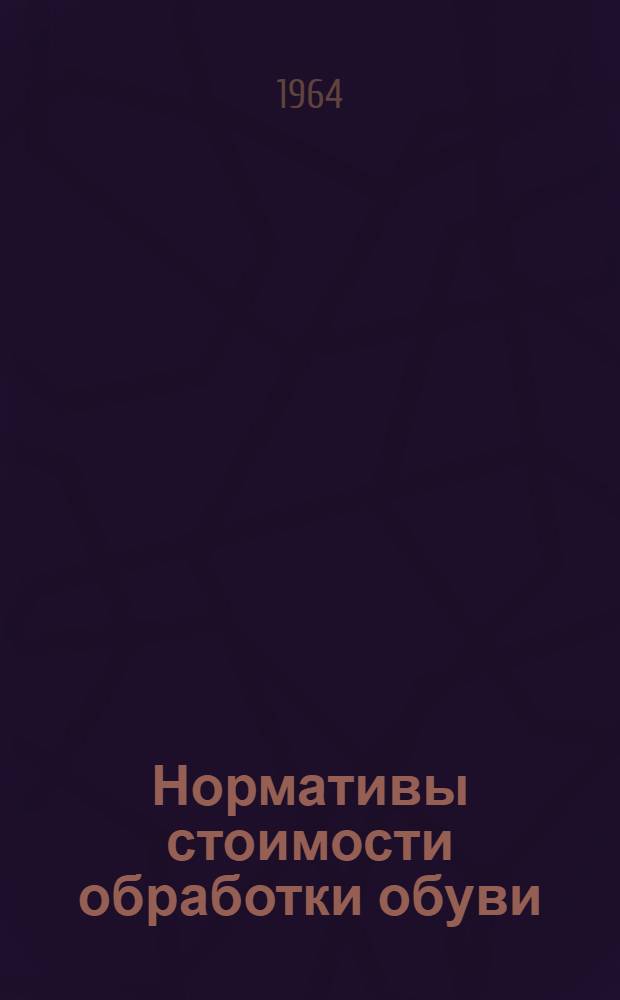 Нормативы стоимости обработки обуви (НСО-63) : Утв. 14/XI 1963 г. : Вводятся в действие с 1 янв. 1964 г