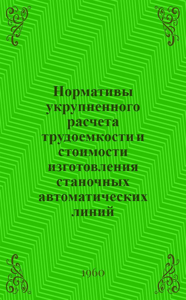 Нормативы укрупненного расчета трудоемкости и стоимости изготовления станочных автоматических линий : Проект