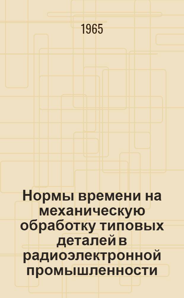 Нормы времени на механическую обработку типовых деталей в радиоэлектронной промышленности : (Мелкосерийное и единичное производство)