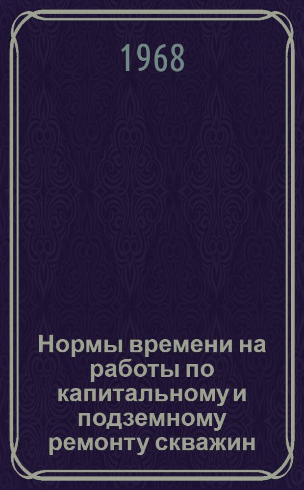 Нормы времени на работы по капитальному и подземному ремонту скважин : (Не охваченные ЕНВ издания 1964 г.)