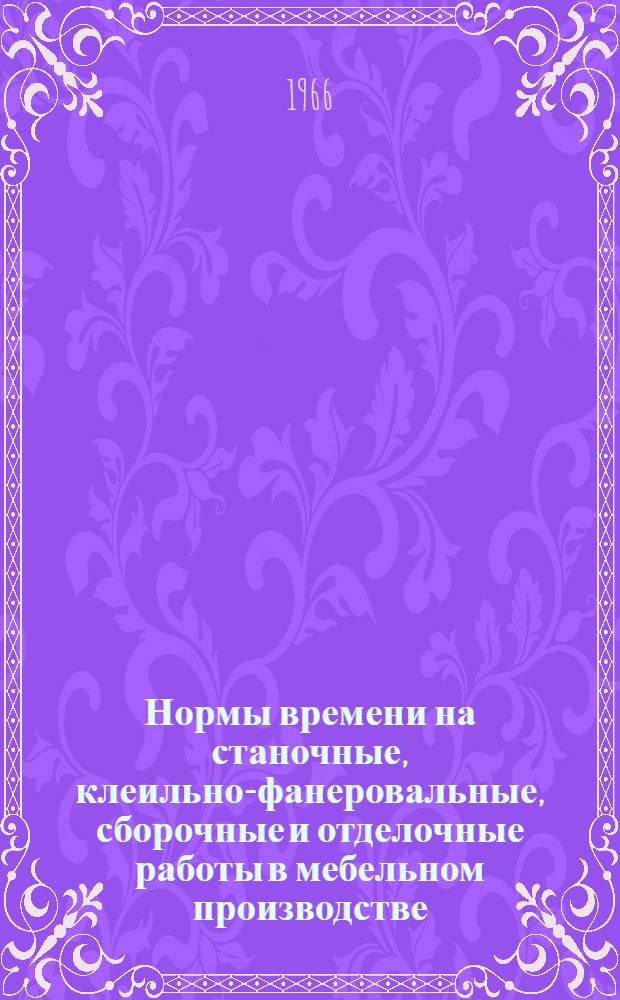 Нормы времени на станочные, клеильно-фанеровальные, сборочные и отделочные работы в мебельном производстве