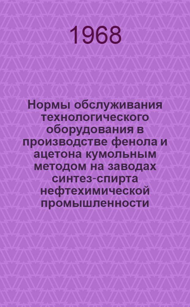 Нормы обслуживания технологического оборудования в производстве фенола и ацетона кумольным методом на заводах синтез-спирта нефтехимической промышленности : Утв. 14/XI 1967 г