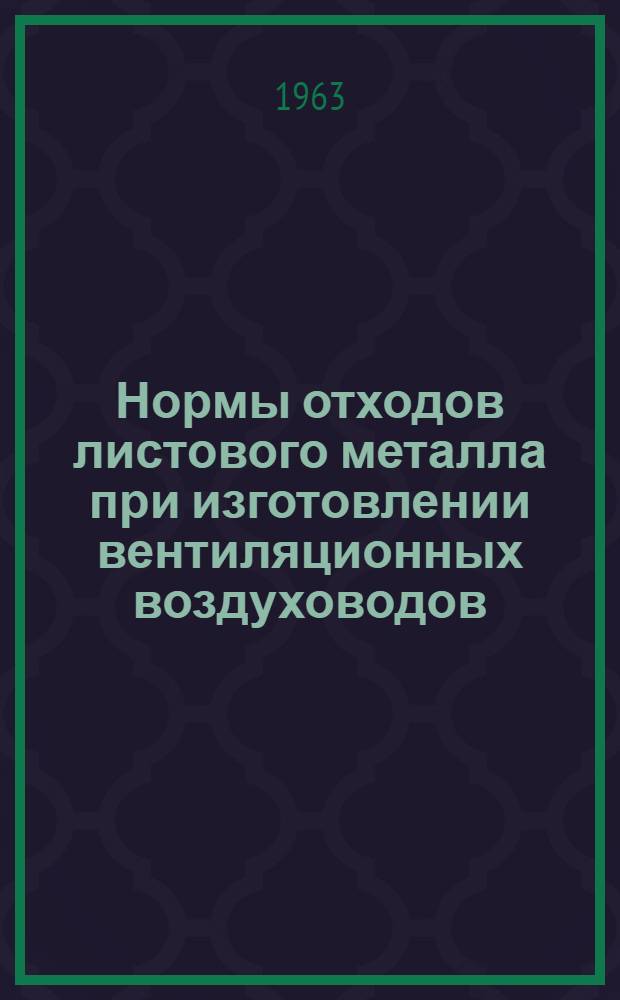 Нормы отходов листового металла при изготовлении вентиляционных воздуховодов : МСН-9-63 / ГМСС СССР : Утв. 28/VI 1963 г