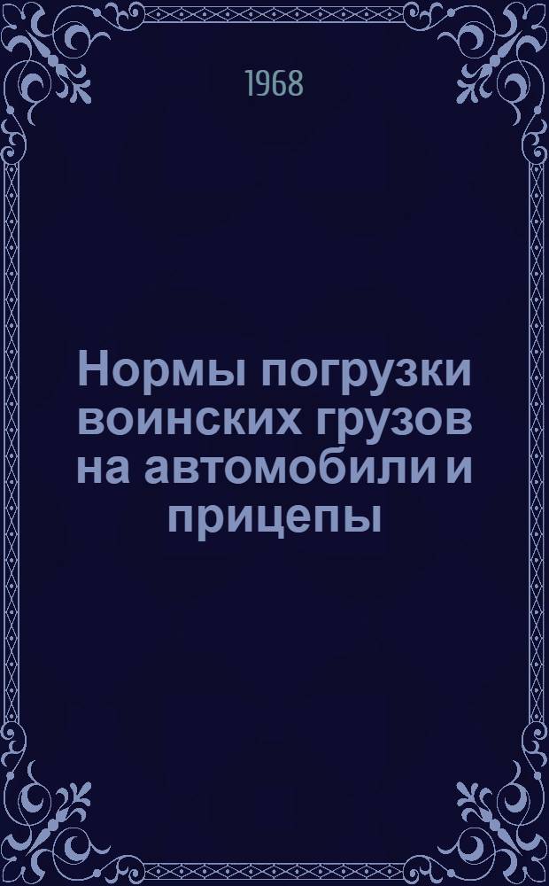 Нормы погрузки воинских грузов на автомобили и прицепы : (Имущество служб тыла и автотракторное)
