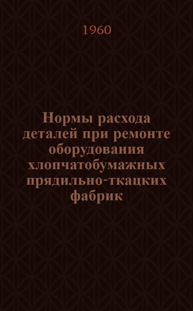 Нормы расхода деталей при ремонте оборудования хлопчатобумажных прядильно-ткацких фабрик