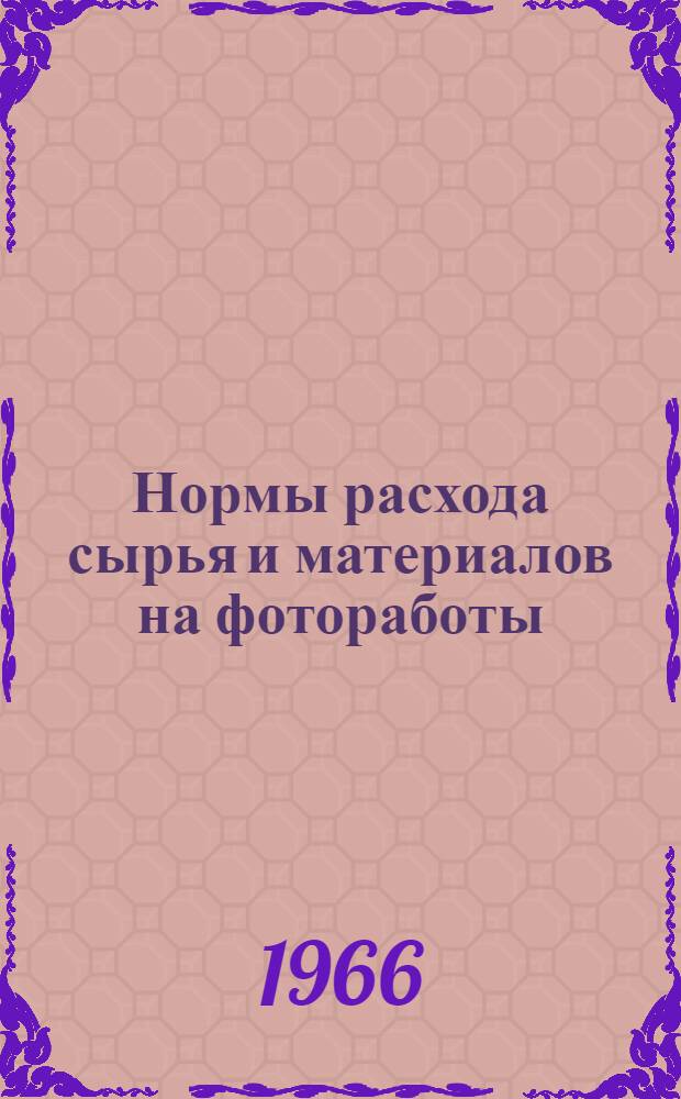 Нормы расхода сырья и материалов на фотоработы : Вводятся в действие с 1 янв. 1966 г
