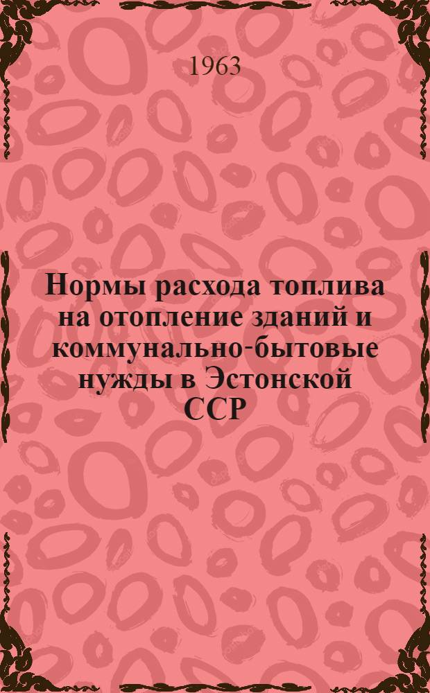 Нормы расхода топлива на отопление зданий и коммунально-бытовые нужды в Эстонской ССР : Инструкция : Утв. 20/XI 1962 г