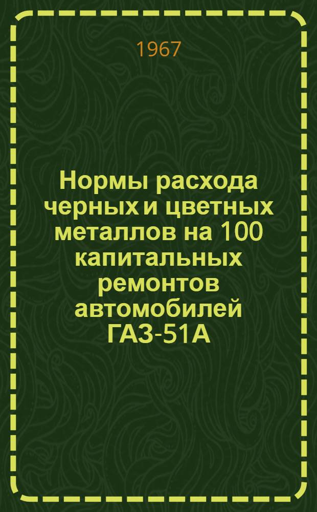 Нормы расхода черных и цветных металлов на 100 капитальных ремонтов автомобилей ГАЗ-51А, ГАЗ-63, ГАЗ-69, ЗИЛ-157К, ЗИЛ-164, МАЗ-200, КрАЗ-214, МАЗ-535 и Урал-375, гусеничных тягачей АТ-Т, АТ-С, АТ-Л (5А) и АТ-П, гусеничного транспортера ГТ-С и гусеничного трактора С-100 (С-80)