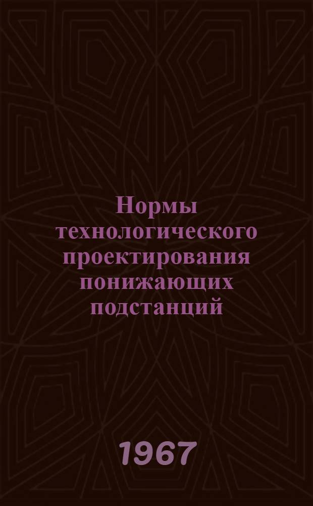 Нормы технологического проектирования понижающих подстанций : Утв. 6/IV 1967 г.